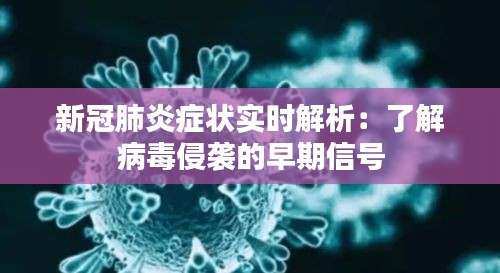 新冠肺炎症状实时解析:了解病毒侵袭的早期信号