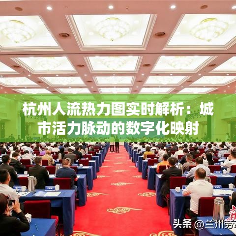 杭州人流热力图实时解析:城市活力脉动的数字化映射