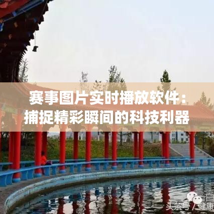 赛事图片实时播放软件:捕捉精彩瞬间的科技利器