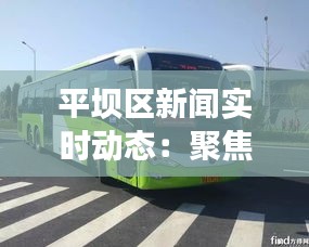 平坝区新闻实时动态:聚焦发展脉搏,共筑美好家园