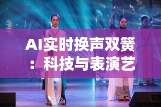 AI实时换声双簧:科技与表演艺术的完美融合