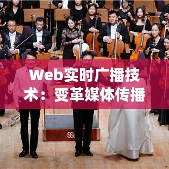 Web实时广播技术:变革媒体传播的新引擎