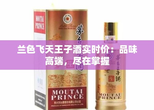 兰色飞天王子酒实时价:品味高端,尽在掌握