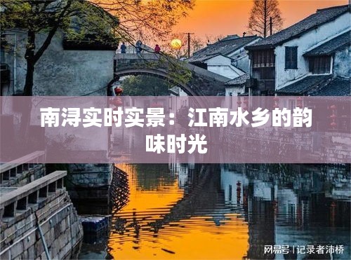 南浔实时实景:江南水乡的韵味时光