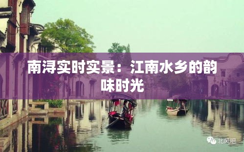 南浔实时实景:江南水乡的韵味时光