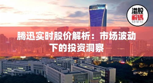 腾迅实时股价解析:市场波动下的投资洞察