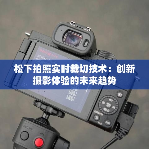 松下拍照实时裁切技术：创新摄影体验的未来趋势