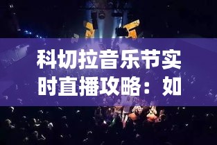 科切拉音乐节实时直播攻略:如何不错过每一场精彩演出
