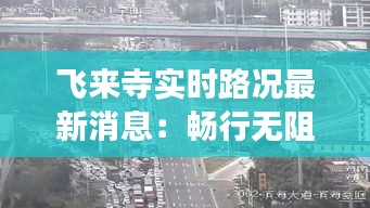 飞来寺实时路况最新消息:畅行无阻,安心游览