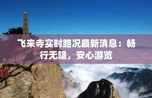 飞来寺实时路况最新消息:畅行无阻,安心游览