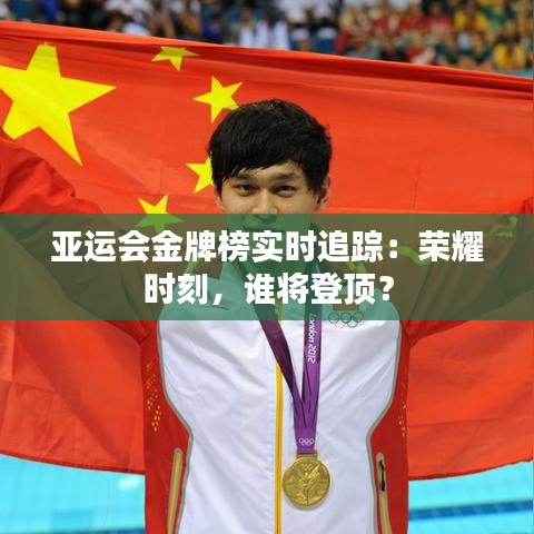 亚运会金牌榜实时追踪：荣耀时刻，谁将登顶？