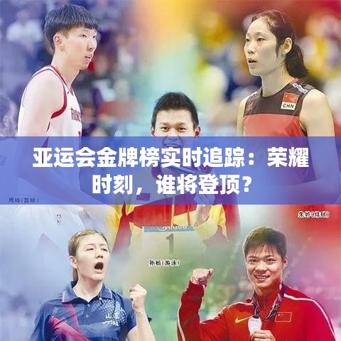 亚运会金牌榜实时追踪:荣耀时刻,谁将登顶?