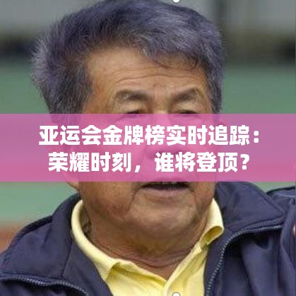 亚运会金牌榜实时追踪:荣耀时刻,谁将登顶?
