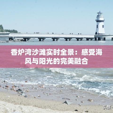 香炉湾沙滩实时全景:感受海风与阳光的完美融合