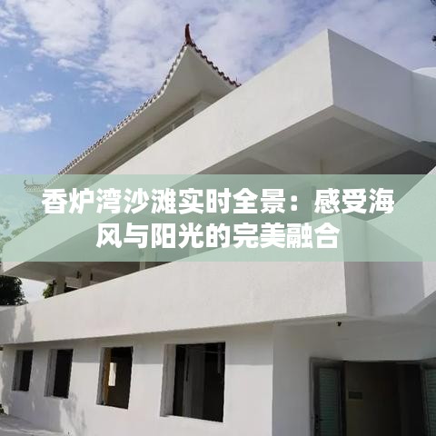 香炉湾沙滩实时全景:感受海风与阳光的完美融合