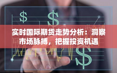 实时国际期货走势分析:洞察市场脉搏,把握投资机遇