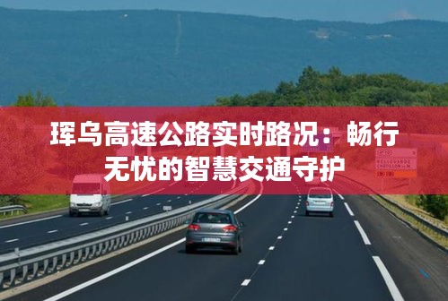 珲乌高速公路实时路况:畅行无忧的智慧交通守护