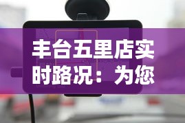 丰台五里店实时路况:为您导航畅通出行之路