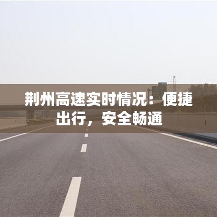 荆州高速实时情况:便捷出行,安全畅通