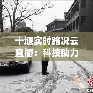 十堰实时路况云直播:科技助力出行新体验