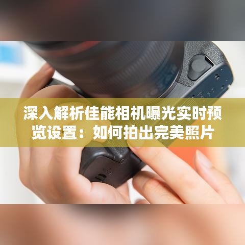深入解析佳能相机曝光实时预览设置:如何拍出完美照片