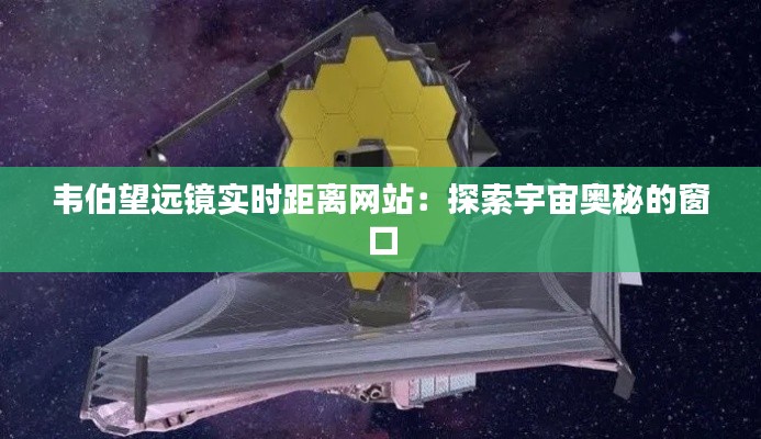 韦伯望远镜实时距离网站:探索宇宙奥秘的窗口