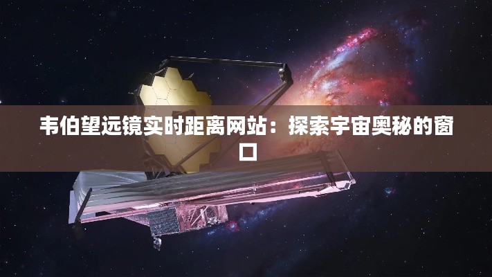 韦伯望远镜实时距离网站:探索宇宙奥秘的窗口