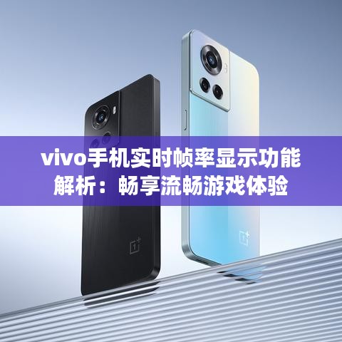 vivo手机实时帧率显示功能解析:畅享流畅游戏体验