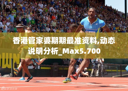 香港管家婆期期最准资料,动态说明分析_Max5.700
