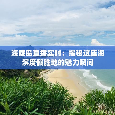 海陵岛直播实时:揭秘这座海滨度假胜地的魅力瞬间