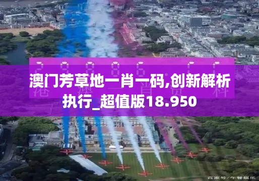澳门芳草地一肖一码,创新解析执行_超值版18.950