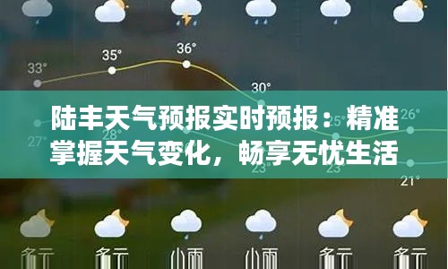 陆丰天气预报实时预报:精准掌握天气变化,畅享无忧生活