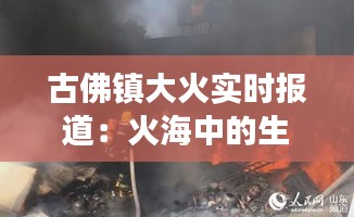 古佛镇大火实时报道:火海中的生死救援与家园重建