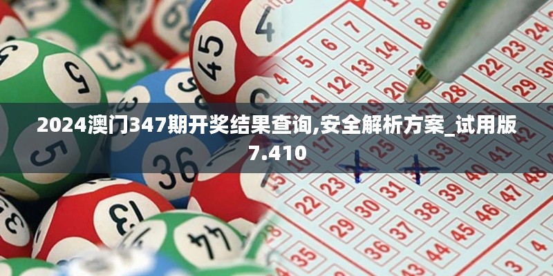 2024澳门347期开奖结果查询,安全解析方案_试用版7.410