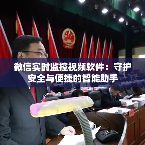 微信实时监控视频软件:守护安全与便捷的智能助手