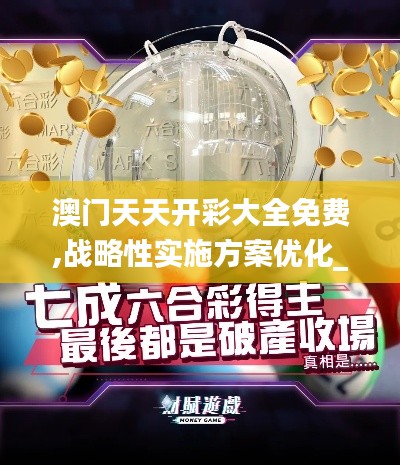 澳门天天开彩大全免费,战略性实施方案优化_微型版8.826