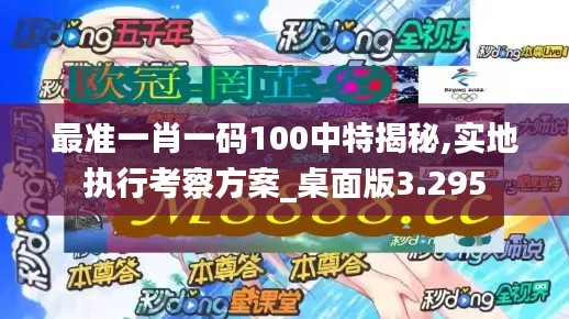 最准一肖一码100中特揭秘,实地执行考察方案_桌面版3.295
