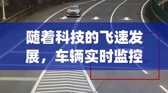 随着科技的飞速发展,车辆实时监控已经成为现代交通管理的重要组成部分。通过实时监控,我们可以及时发现并处理交通事故、违章行为,提高道路通行效率,保障人民群众的生命财产安全。本文将详细介绍如何进行车辆实时监控,帮助读者了解这一重要技术。