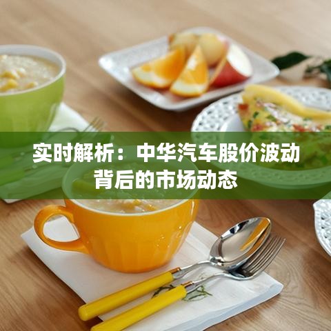 实时解析:中华汽车股价波动背后的市场动态