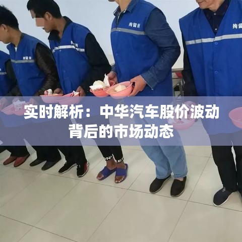 实时解析:中华汽车股价波动背后的市场动态
