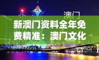 新澳门资料全年免费精准:澳门文化的免费盛宴