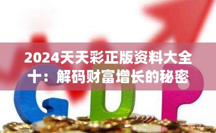 2024天天彩正版资料大全十：解码财富增长的秘密