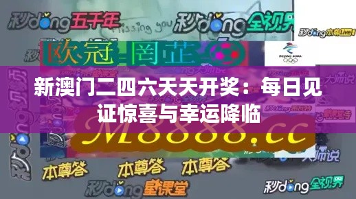 新澳门二四六天天开奖:每日见证惊喜与幸运降临