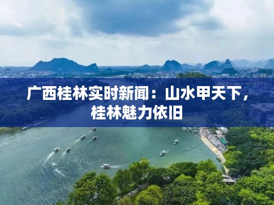 广西桂林实时新闻:山水甲天下,桂林魅力依旧
