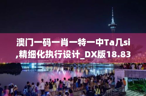 澳门一码一肖一特一中Ta几si,精细化执行设计_DX版18.830