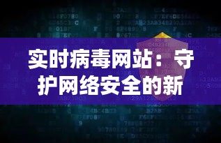 实时病毒网站:守护网络安全的新防线