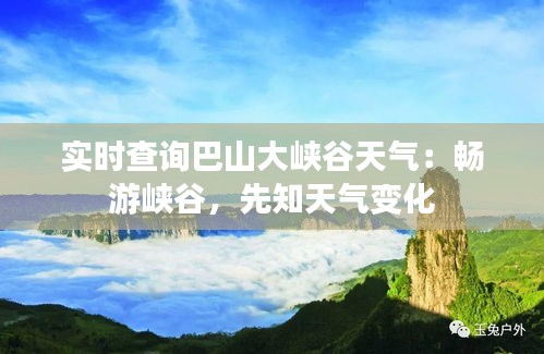 实时查询巴山大峡谷天气:畅游峡谷,先知天气变化