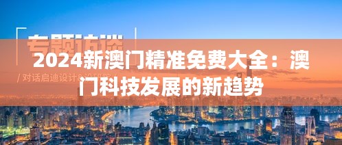 2024新澳门精准免费大全:澳门科技发展的新趋势
