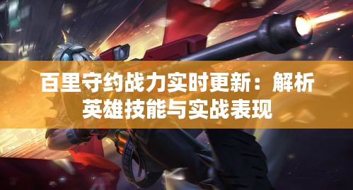 百里守约战力实时更新:解析英雄技能与实战表现