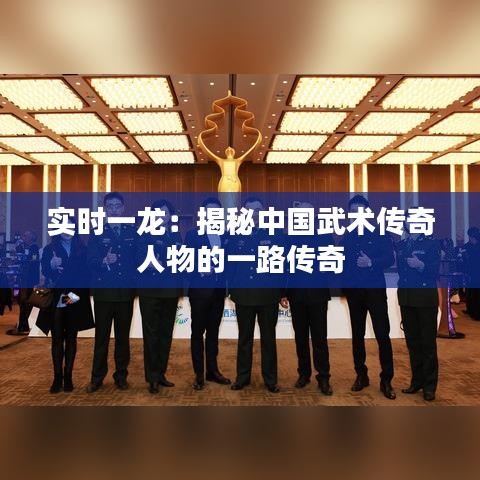 实时一龙:揭秘中国武术传奇人物的一路传奇